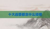 十大凶兽都念什么经呢