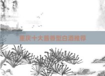 重庆十大酱香型白酒推荐