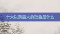 十大以前最火的歌曲是什么