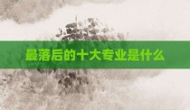 最落后的十大专业是什么