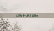工装鞋十大缺点是什么