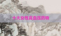 十大女性高血压药物