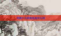清朝十大御厨是谁女儿吗