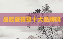 品冠瓷砖算十大品牌吗