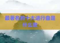 最著名的十大进行曲是什么歌