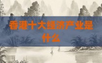 香港十大经济产业是什么
