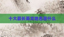十大最长英文地名是什么