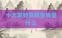 十大发财命局生肖是什么