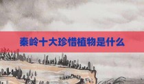 秦岭十大珍惜植物是什么