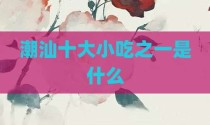 潮汕十大小吃之一是什么