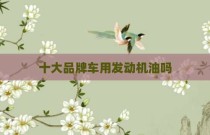 十大品牌车用发动机油吗