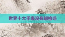 世界十大手表没有朗格吗