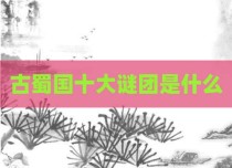 古蜀国十大谜团是什么