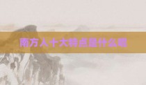 南方人十大特点是什么呢