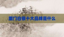厦门白银十大品牌是什么