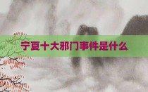 宁夏十大邪门事件是什么