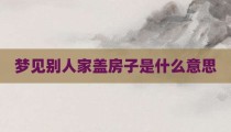 梦见别人家盖房子是什么意思