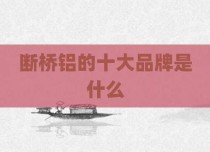 断桥铝的十大品牌是什么