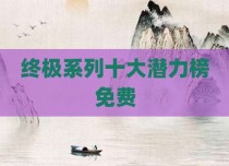 终极系列十大潜力榜免费