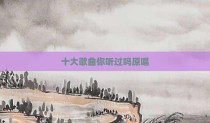 十大歌曲你听过吗原唱