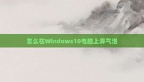 怎么在Windows10电脑上弄气泡