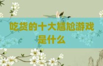 吃货的十大尴尬游戏是什么