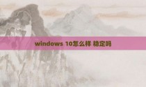 windows 10怎么样 稳定吗
