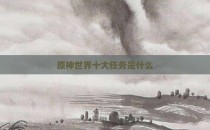 原神世界十大任务是什么