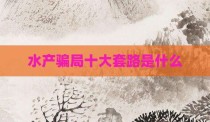 水产骗局十大套路是什么