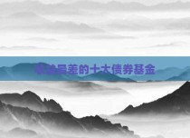 收益最差的十大债券基金