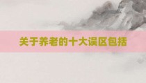 关于养老的十大误区包括
