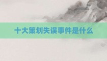十大策划失误事件是什么