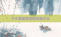 十大足球高光时刻是什么