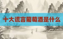 十大谎言葡萄酒是什么