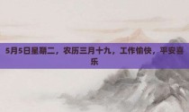 5月5日星期二，农历三月十九，工作愉快，平安喜乐
