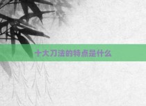 十大刀法的特点是什么