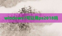 windows7可以用ps2018吗