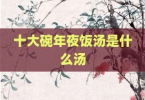 十大碗年夜饭汤是什么汤