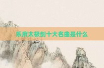 乐府太极剑十大名曲是什么