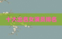 十大出名女演员排名