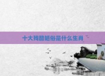 十大残酷陋俗是什么生肖
