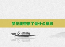 梦见腰带断了是什么意思