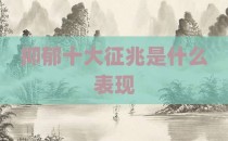 抑郁十大征兆是什么表现