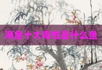海鱼十大毒性是什么鱼
