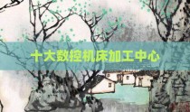 十大数控机床加工中心