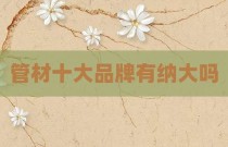 管材十大品牌有纳大吗