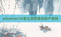 windows10怎么改管理员账户密码