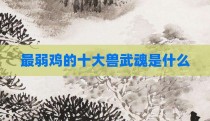 最弱鸡的十大兽武魂是什么