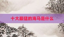 十大最猛的海马是什么