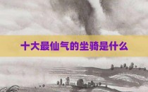 十大最仙气的坐骑是什么